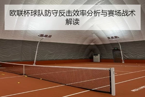 欧联杯球队防守反击效率分析与赛场战术解读